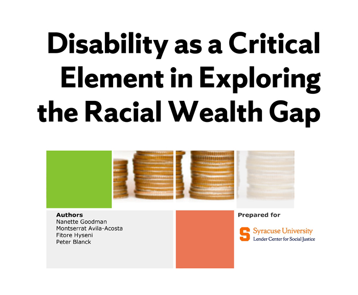 Disability as a Critical Element in Exploring the Racial Wealth Gap Authors Nanette Goodman Montserrat Avila-Acosta Fitore Hyseni Peter Blanck Prepared for Syracuse University’s Lender Center for Social Justice