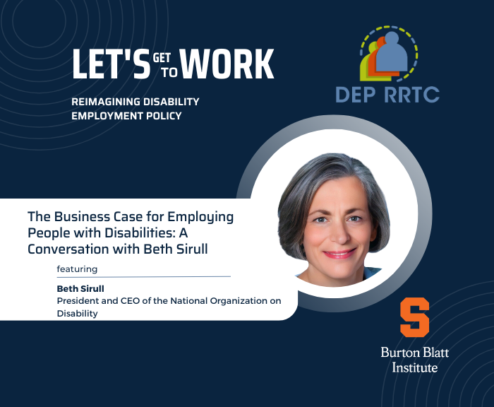 Beth Sirull, President and CEO of the National Organization on Disability, on the Business Case for Employing People with Disabilities.“Let’s Get to Work:” A Podcast from the Disability Employment Policy Rehabilitation Research and Training Center (DEP RRTC) – Burton Blatt Institute at Syracuse University.